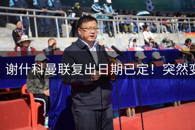 谢什科曼联复出日期已定！突然变壮原因揭晓，跟队合练后将恢复正常